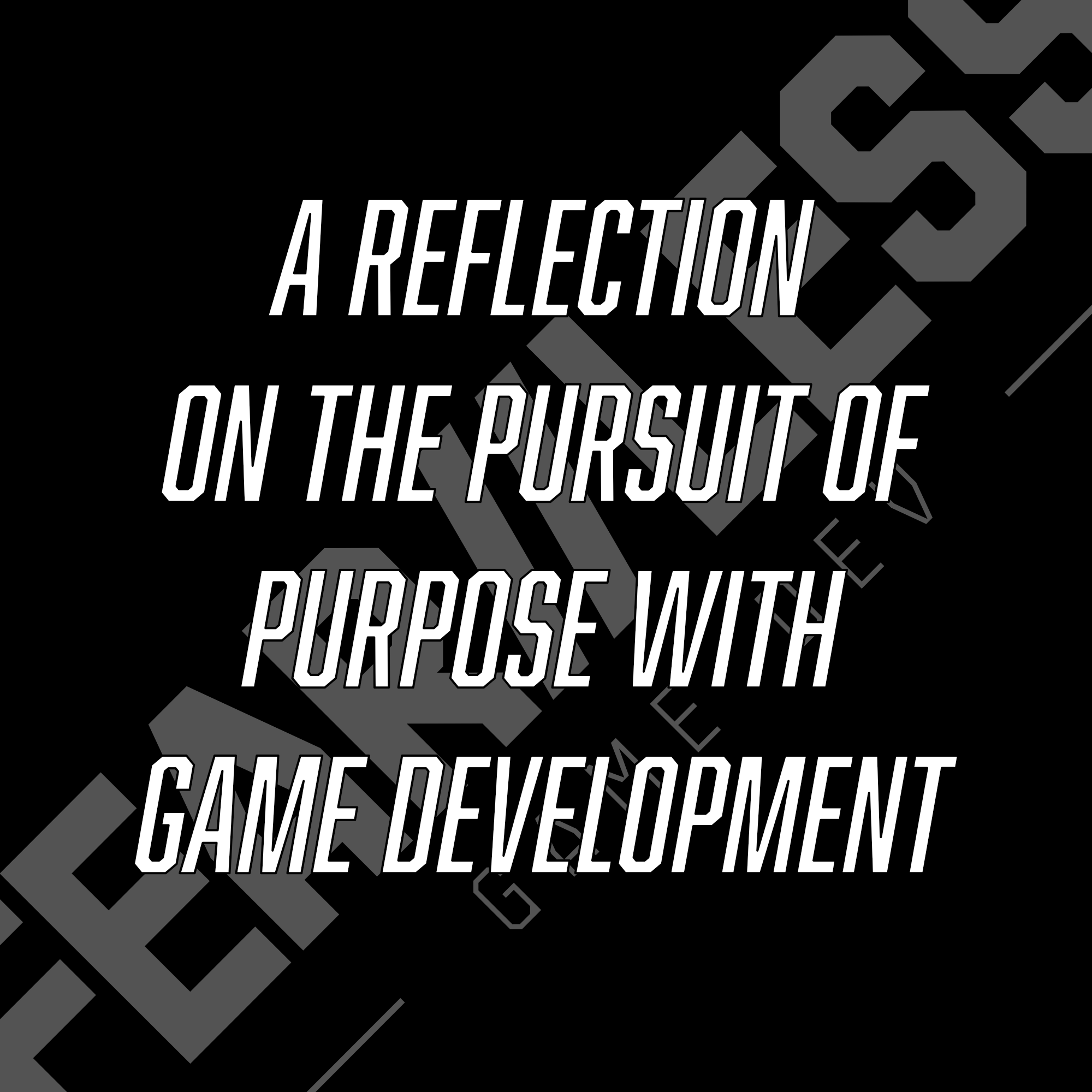 A reflection on the pursuit of purpose with game development.