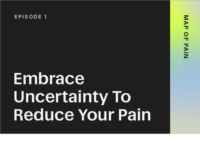 Episode 1: Embrace Uncertainty To Reduce Your Pain