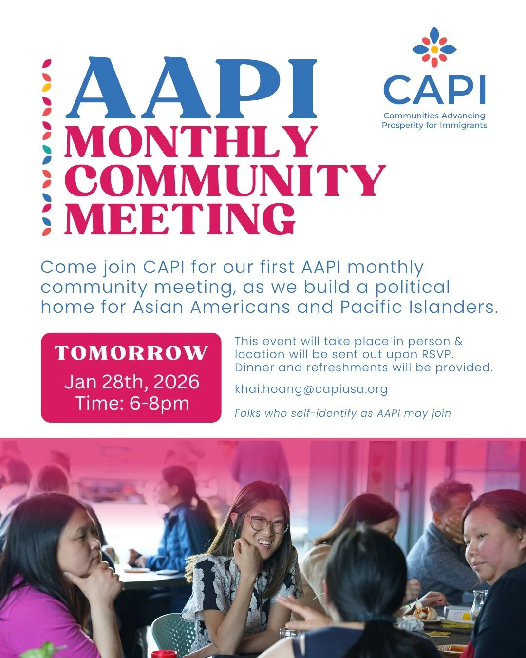 Join us tomorrow!!!

Come join CAPI for our first AAPI monthly community meeting, as we build a political home for Asian Americans and Pacific Islanders. This event will take place in person. Location will be sent out upon RSVP.  Dinner and refreshme