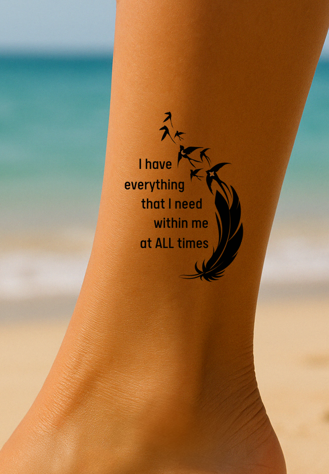 On the ankle at the beach someone as a tattoo that reads: I have everything that I need within me at ALL times. It has a feather and birds coming out from it. 