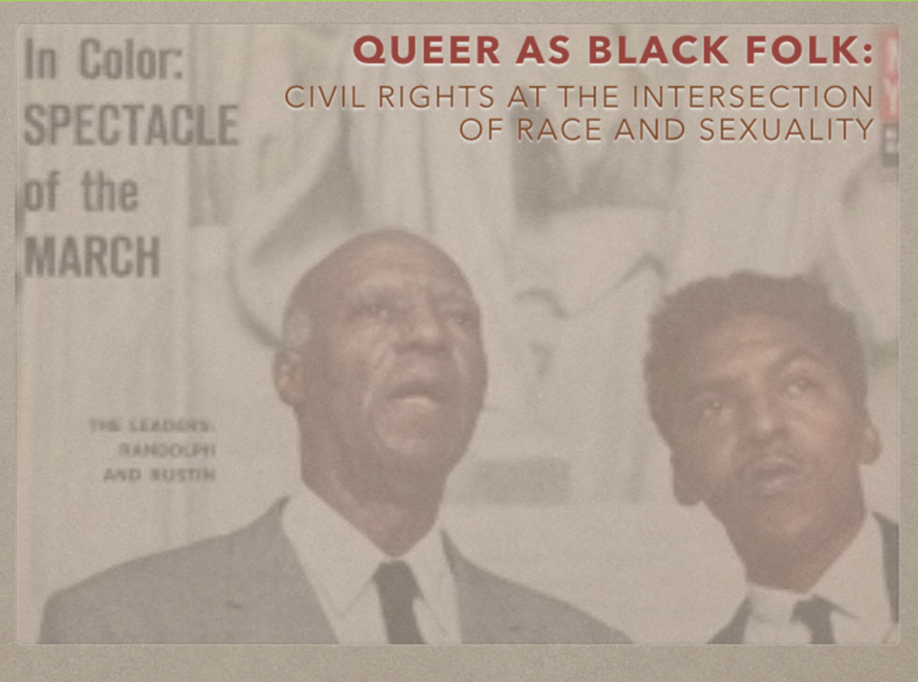 QUEER AS BLACK FOLK: CIVIL RIGHTS AT THE INTERSECTION OF RACE AND SEXUALITY : The unsung and central role of LGBTQIA within the Civil rights and Black power movements.