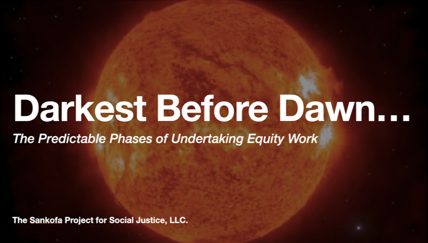 DARKEST BEFORE DAWN... THE PREDICTABLE PHASED OF UNDERTAKING EQUITY WORK: Predominantly white institutions go through predictable phases of embracing and retreating from justice work. Let's discuss the how and why in the hopes of avoiding typical pit