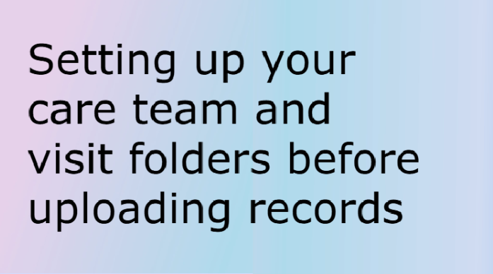 Setting up your care team and visit folders before uploading records