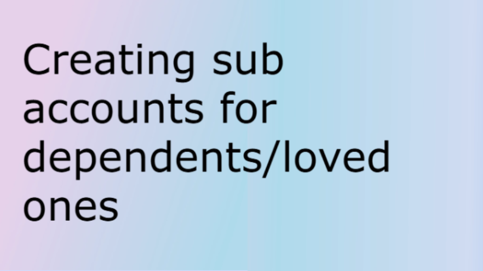 Creating sub accounts for dependents/loved ones