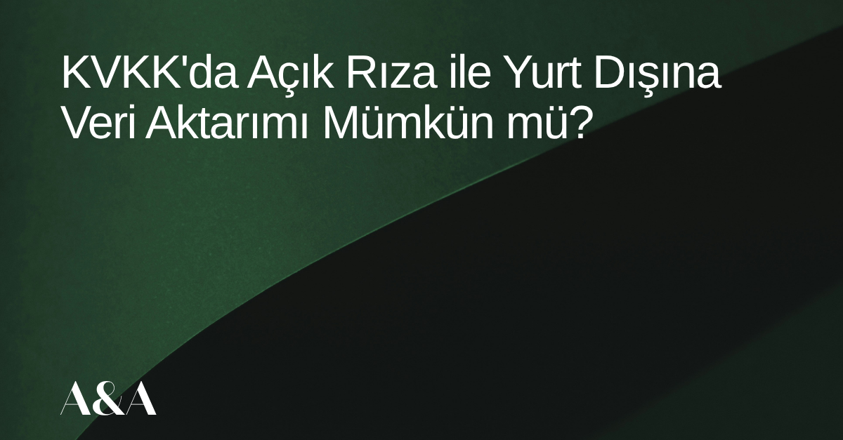 Yeşil arka planda makale ismi yazıyor: "KVKK'da Açık Rıza ile Yurt Dışına Veri Aktarımı Mümkün mü?"