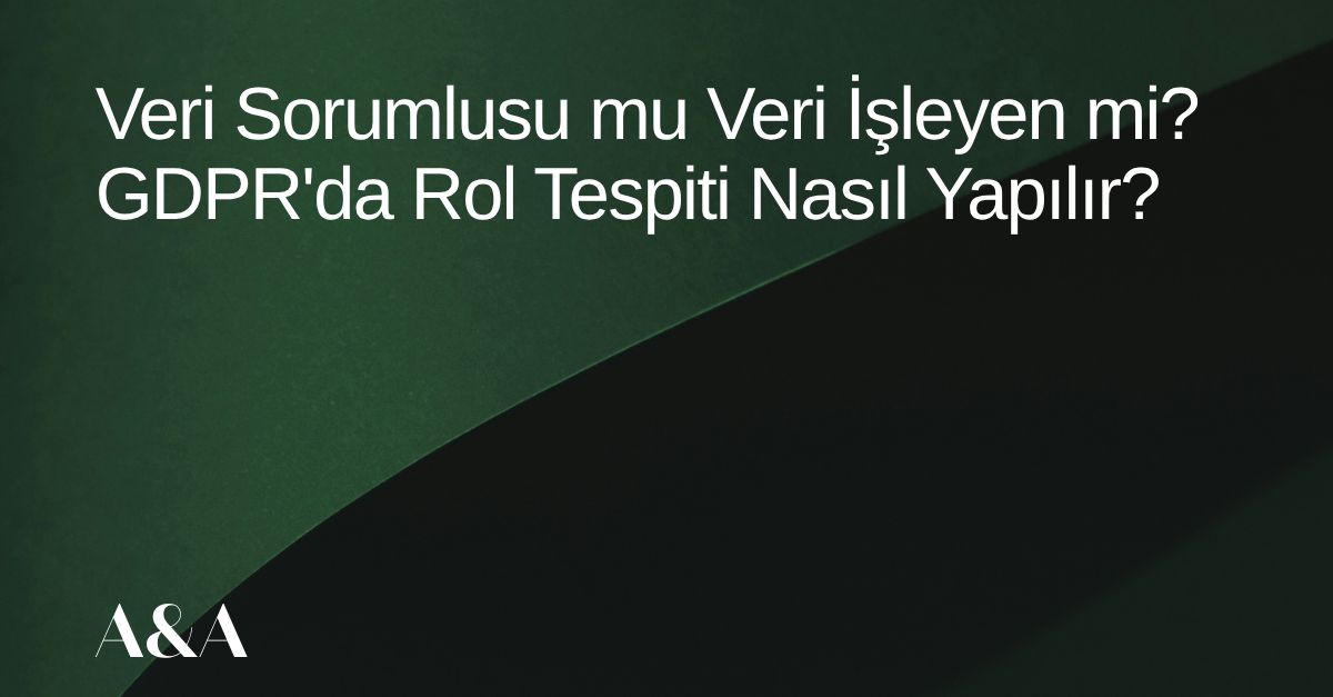 Yeşil arka planda makalenin adı geçiyor: "Veri Sorumlusu mu Veri İşleyen mi? GDPR'da Rol Tespiti Nasıl Yapılır?"