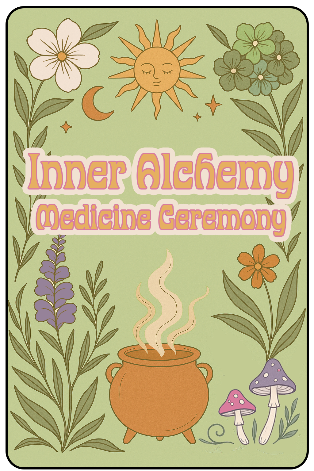 Colorful illustrated poster for Inner Alchemy Medicine Ceremony with a green background, featuring flowers, a smiling sun, a crescent moon, a steaming cauldron, and mushrooms.