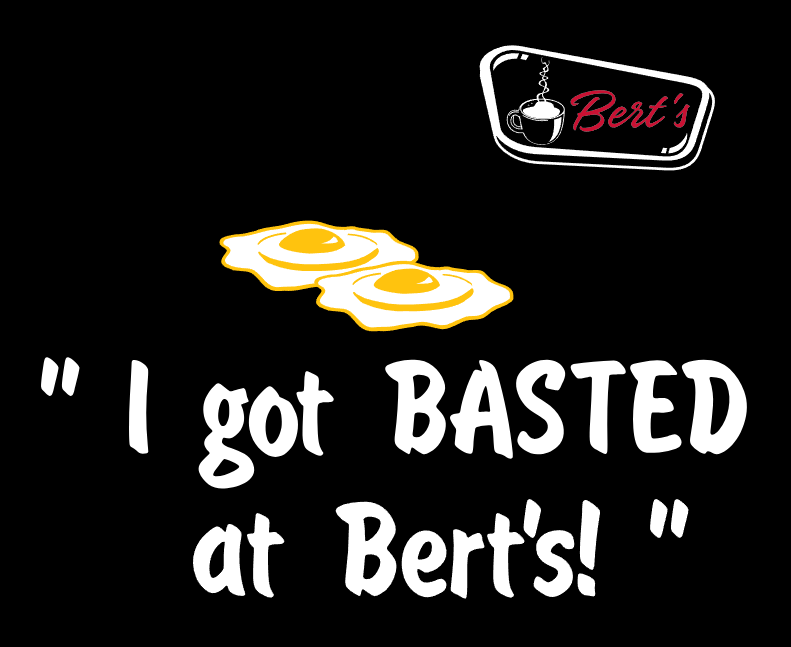 A black background image with two fried eggs, a sign that says "Bert's" with a coffee cup graphic, and text that reads "I got BASTED at Bert's!" in white and pink font.