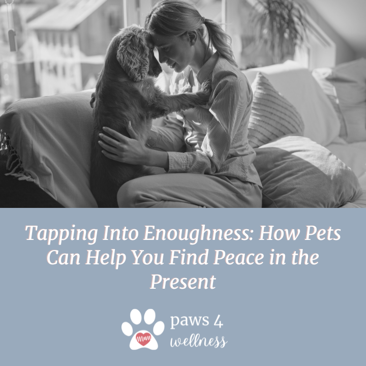 Tapping Into Enoughness: How Pets Can Help You Find Peace in the Present