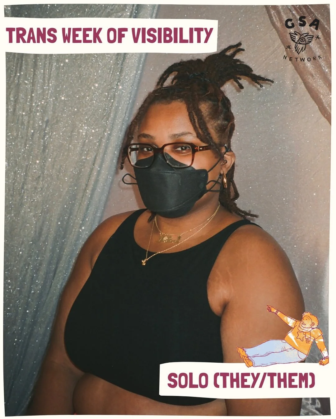 Trans youth are&hellip; &ldquo;visionaries!&rdquo;

Meet today&rsquo;s Trans Week of Visibility spotlight, Solo! Solo (they/them) is a 24-year-old from the Midwest and GSA Network program alum whose passion for community extends beyond words and into