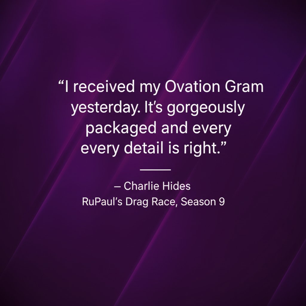 There is a quote from in white letters with a purple background that reads: "I received my Ovation Gram yesterday. It's gorgeously packaged and every detail is right, Charlie Hides, RuPaul's Drag Race, Season 9".