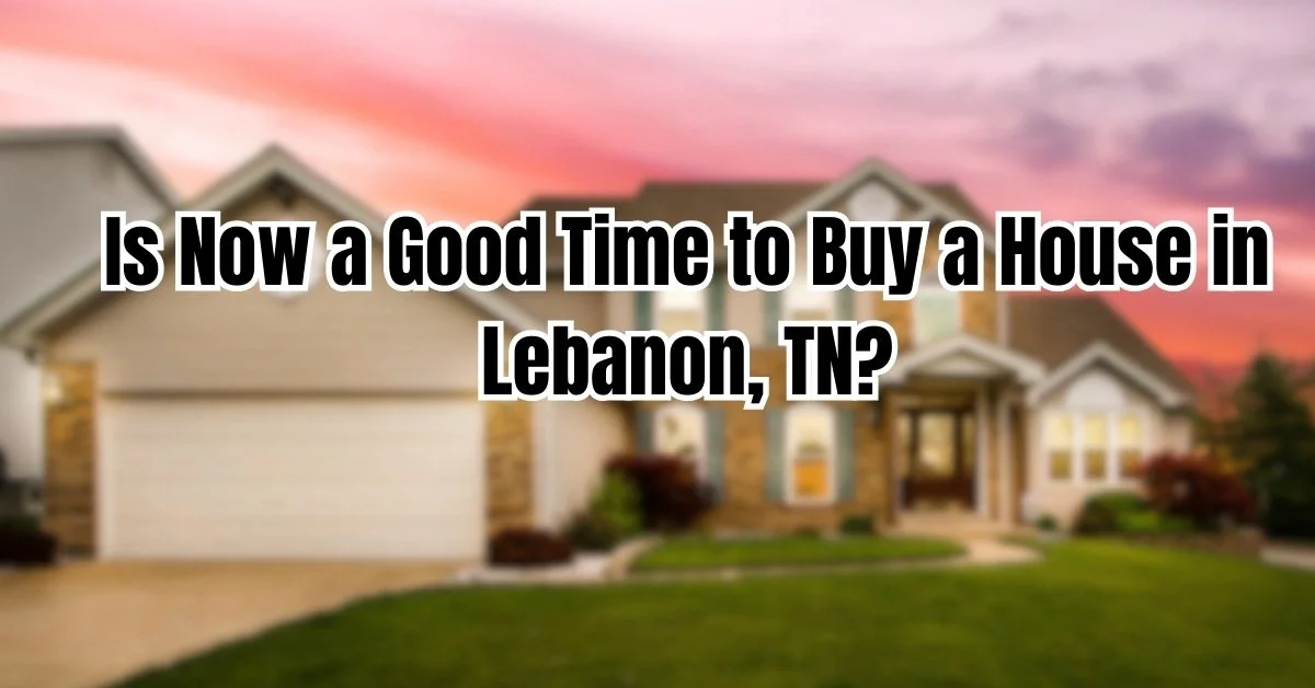 Is Now a Good Time to Buy a House in Lebanon, TN?