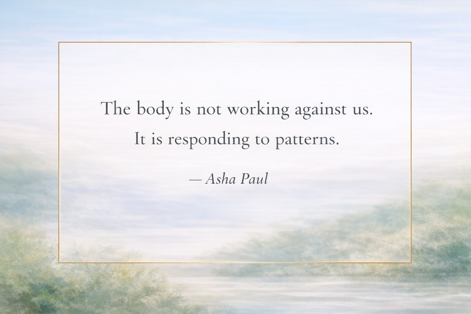 Asha Paul quote on body patterns and health: The body is not working against us. It is responding to patterns.