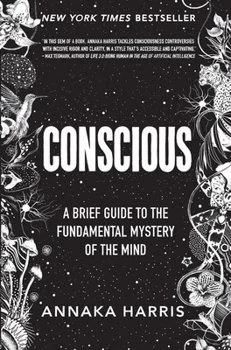 Book Review of Conscious: A Brief Guide to the Fundamental Mystery of the Mind by Annaka Harris (2019)