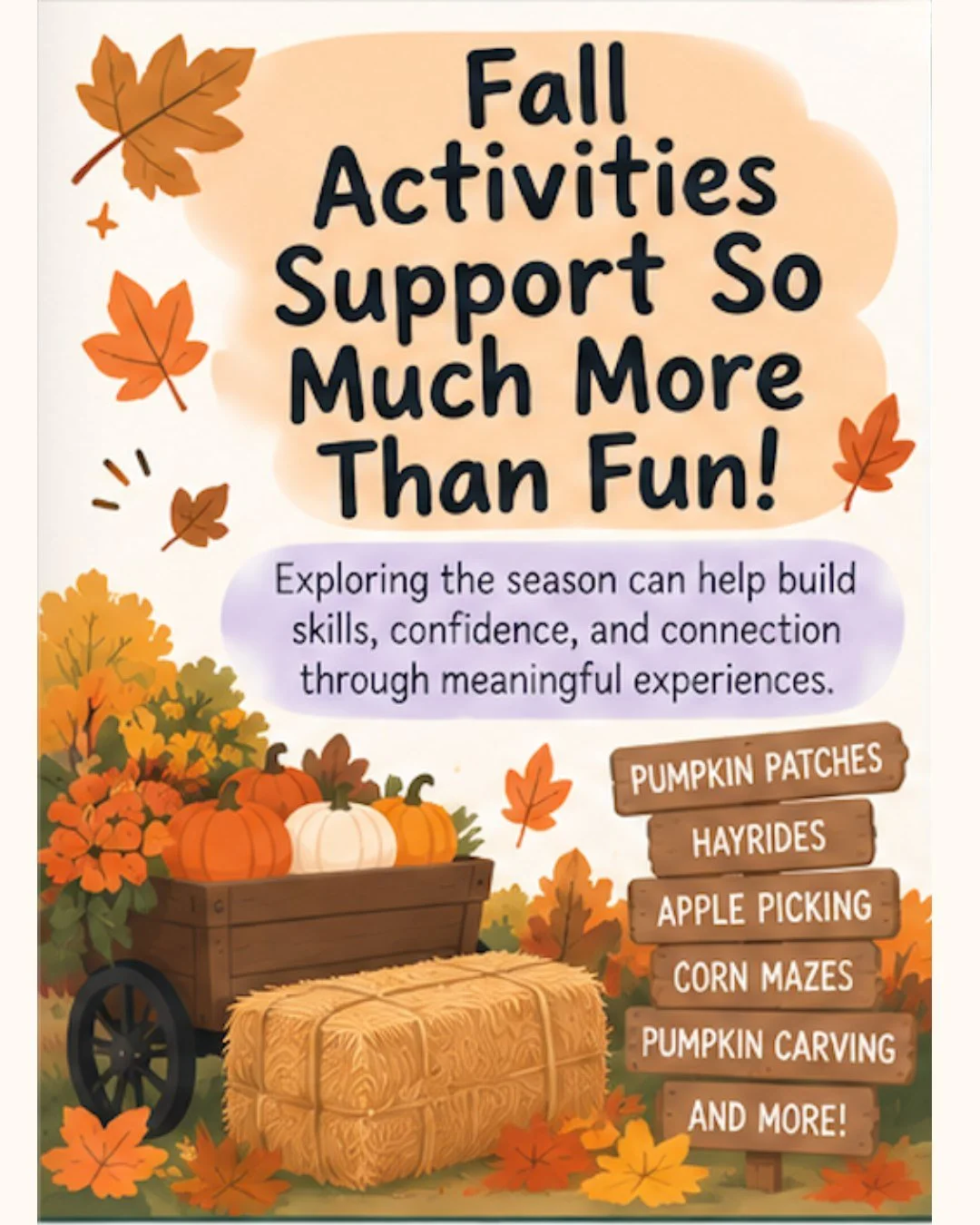 Fall activities are full of opportunities for so much more than fun! 

Everyday seasonal experiences can naturally support sensory exploration, motor skills, executive functioning, confidence, social skills, and connection.

The best part? Building s