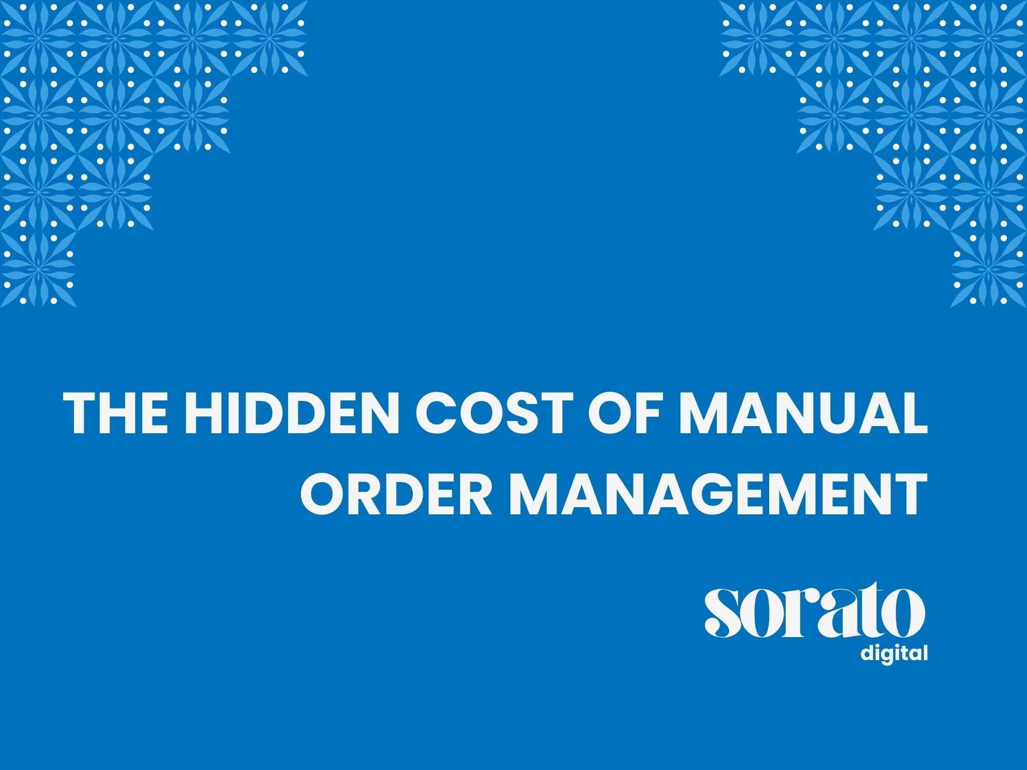 The Hidden Cost of Manual Order Management