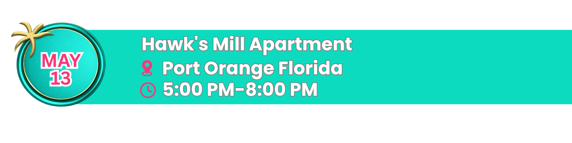 Advertisement banner with a turquoise background. On the left, there is a circular tropical design with a palm tree, containing the text "MAY 13" in pink. To the right, white text displays the event details for Hawk's Mill Apartment in Port Orange, Florida, with icons indicating location and time, reading "Hawk's Mill Apartment, Port Orange Florida, 5:00 PM-8:00 PM."