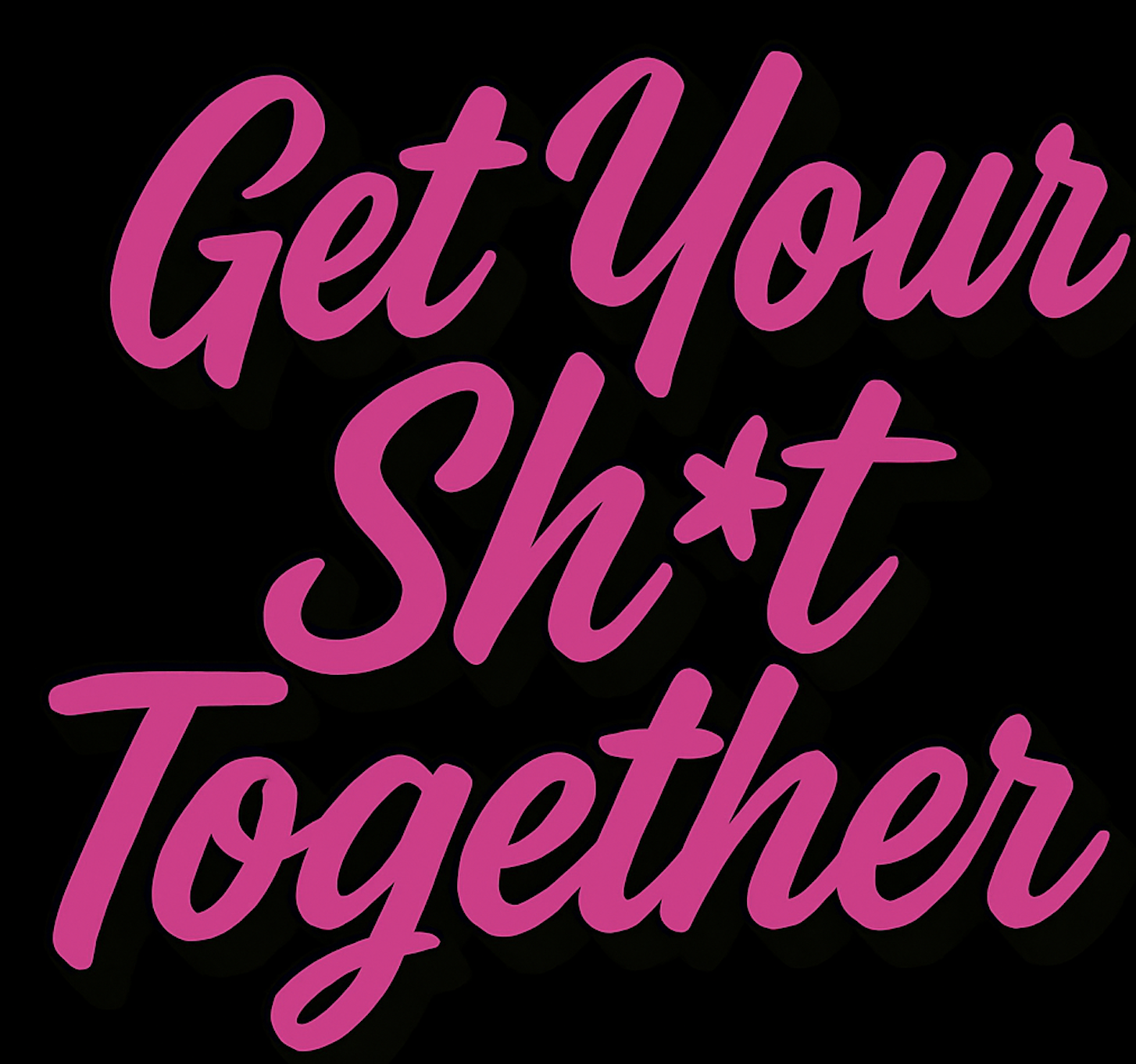 get your sh*t together. 