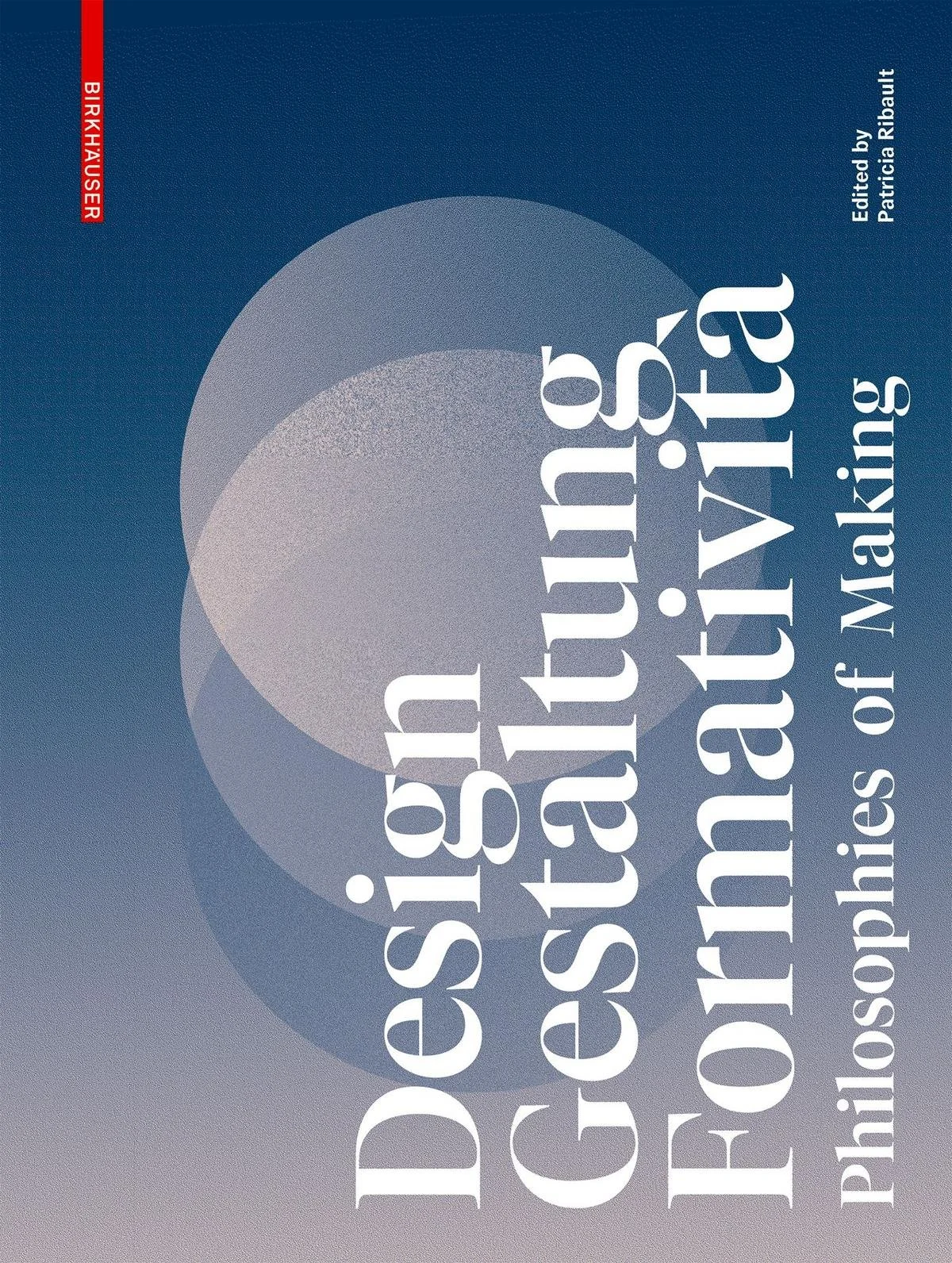 Design, Gestaltung, Formativita, Philosophies of Making, Edited by Patricia Ribault, Birkhauser, 2022.