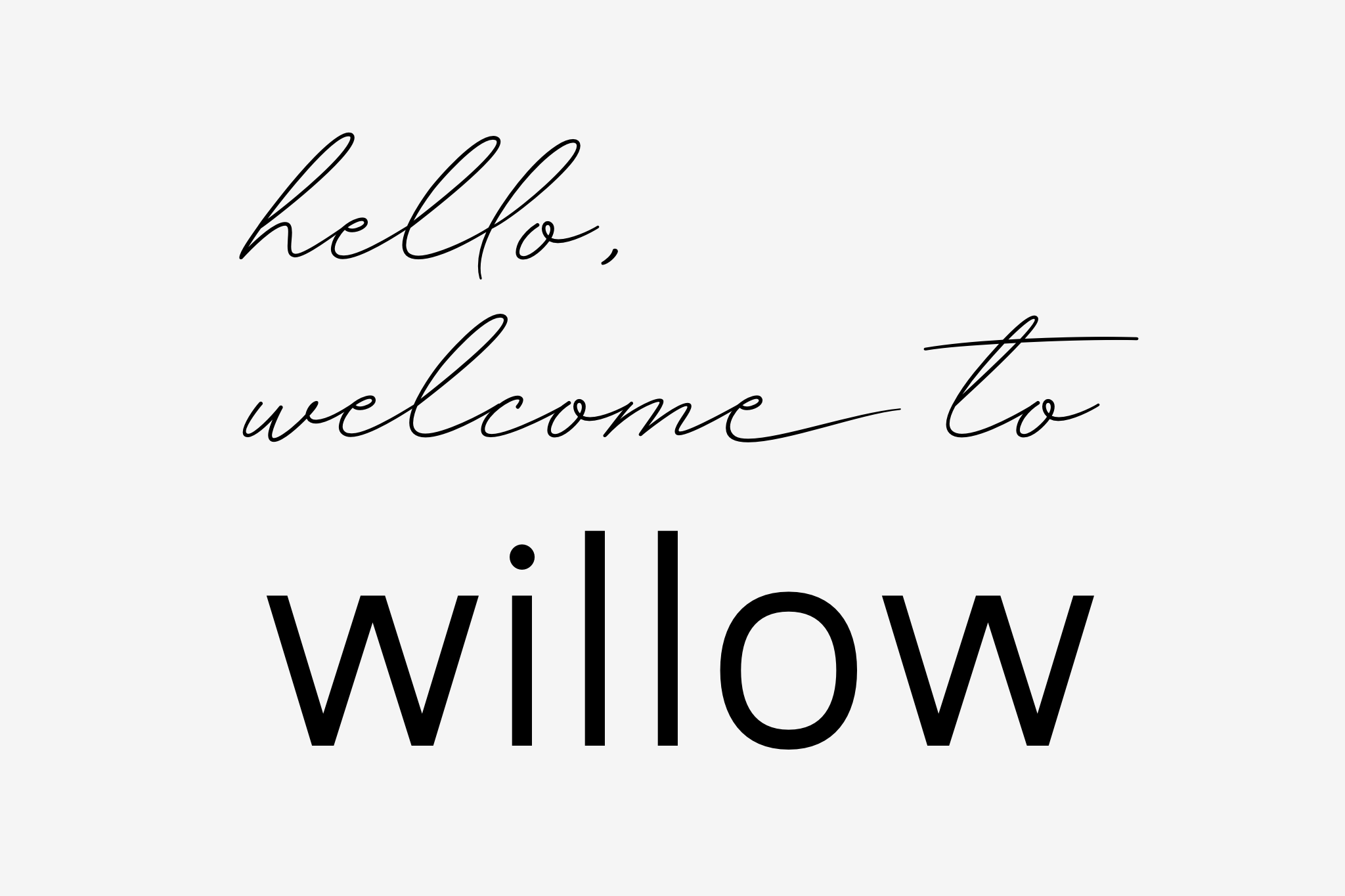 Text that reads 'hello, welcome to willow' in a mix of cursive and bold fonts on a light gray background.