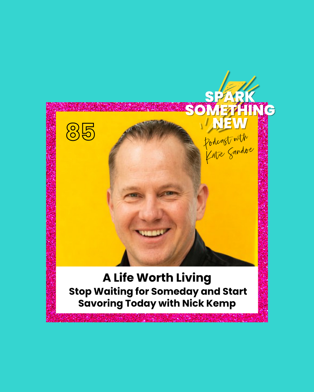 Episode 85: A Life Worth Living | Stop Waiting for Someday and Start Savoring Today with Nick Kemp
