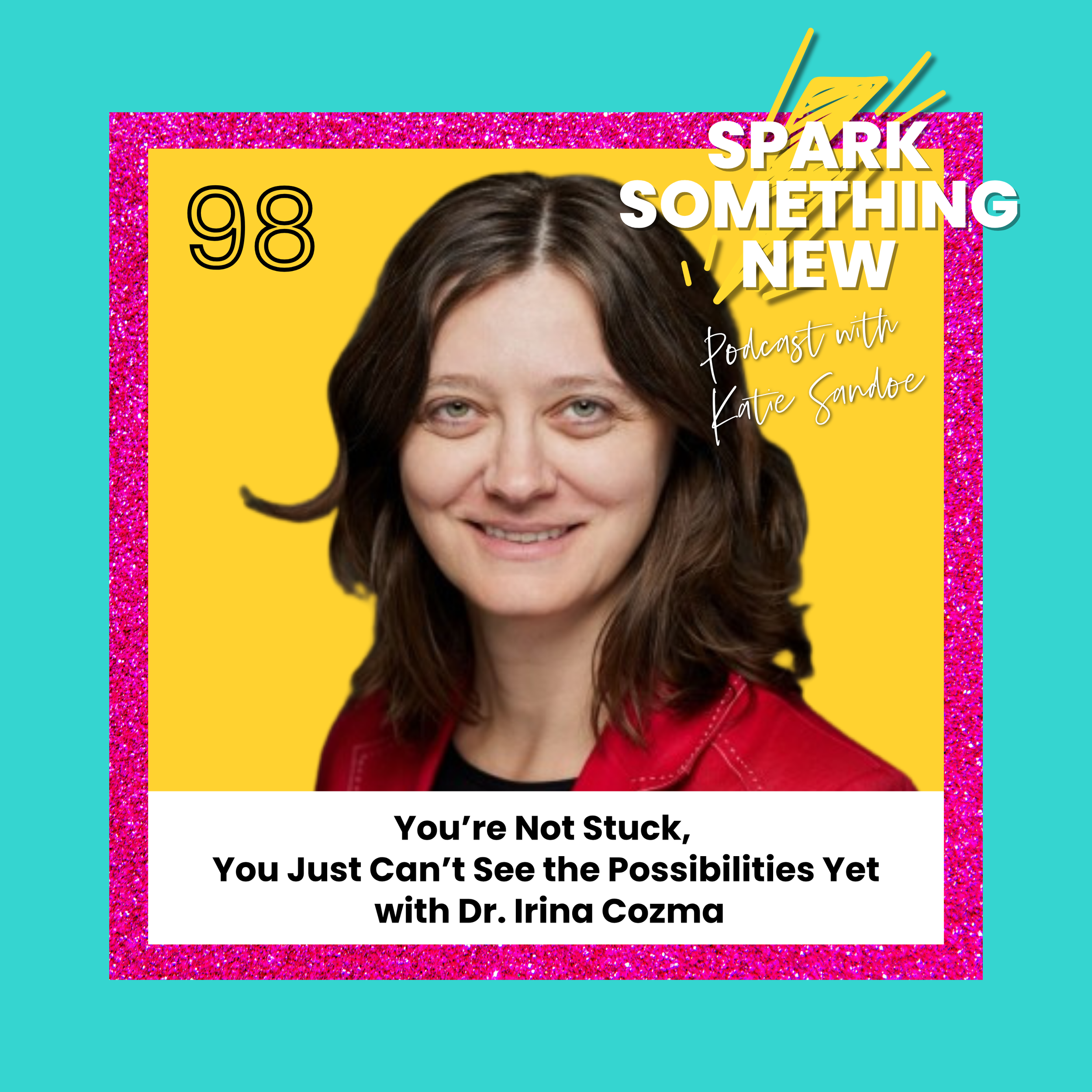 Episode 98: You’re Not Stuck, You Just Can’t See the Possibilities Yet | Dr. Irina Cozma