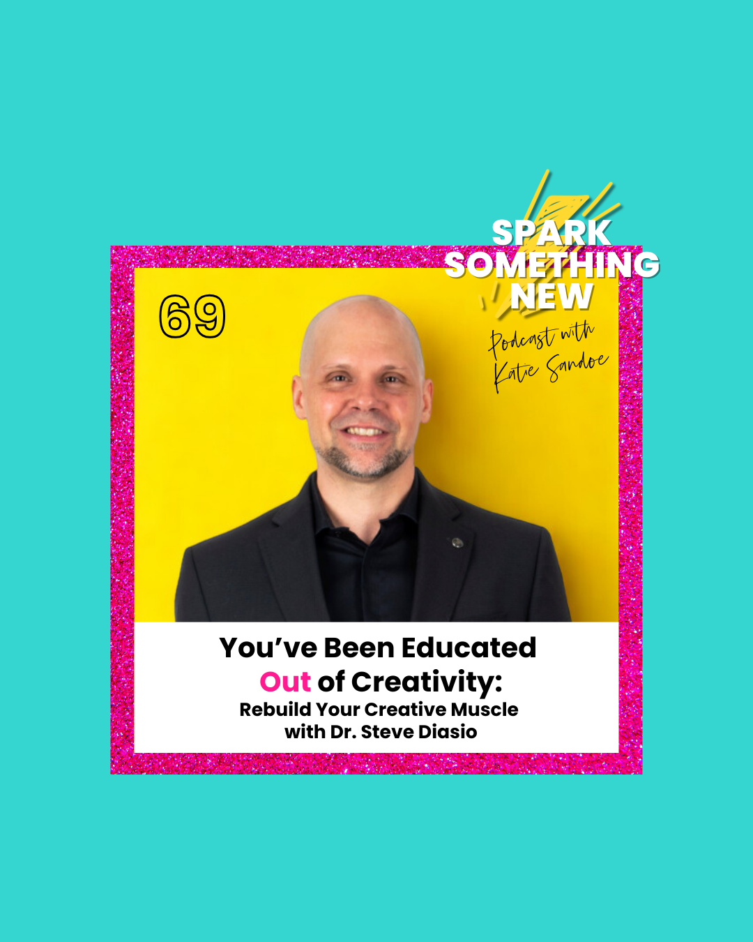 Episode 69: You’ve Been Educated Out of Creativity | Rebuild Your Creative Muscle with Dr. Steve Diasio