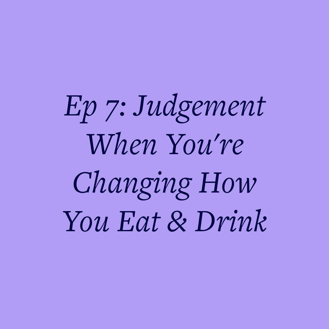 Ep 7: Judgement When You're Changing How You Eat &amp; Drink