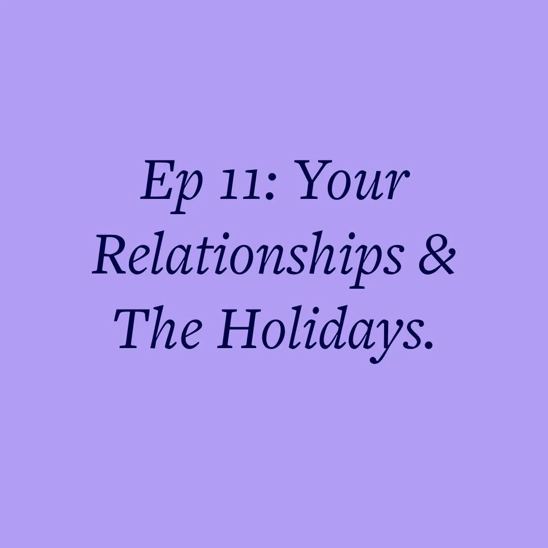 Ep 11: Your Relationships &amp; The Holidays.