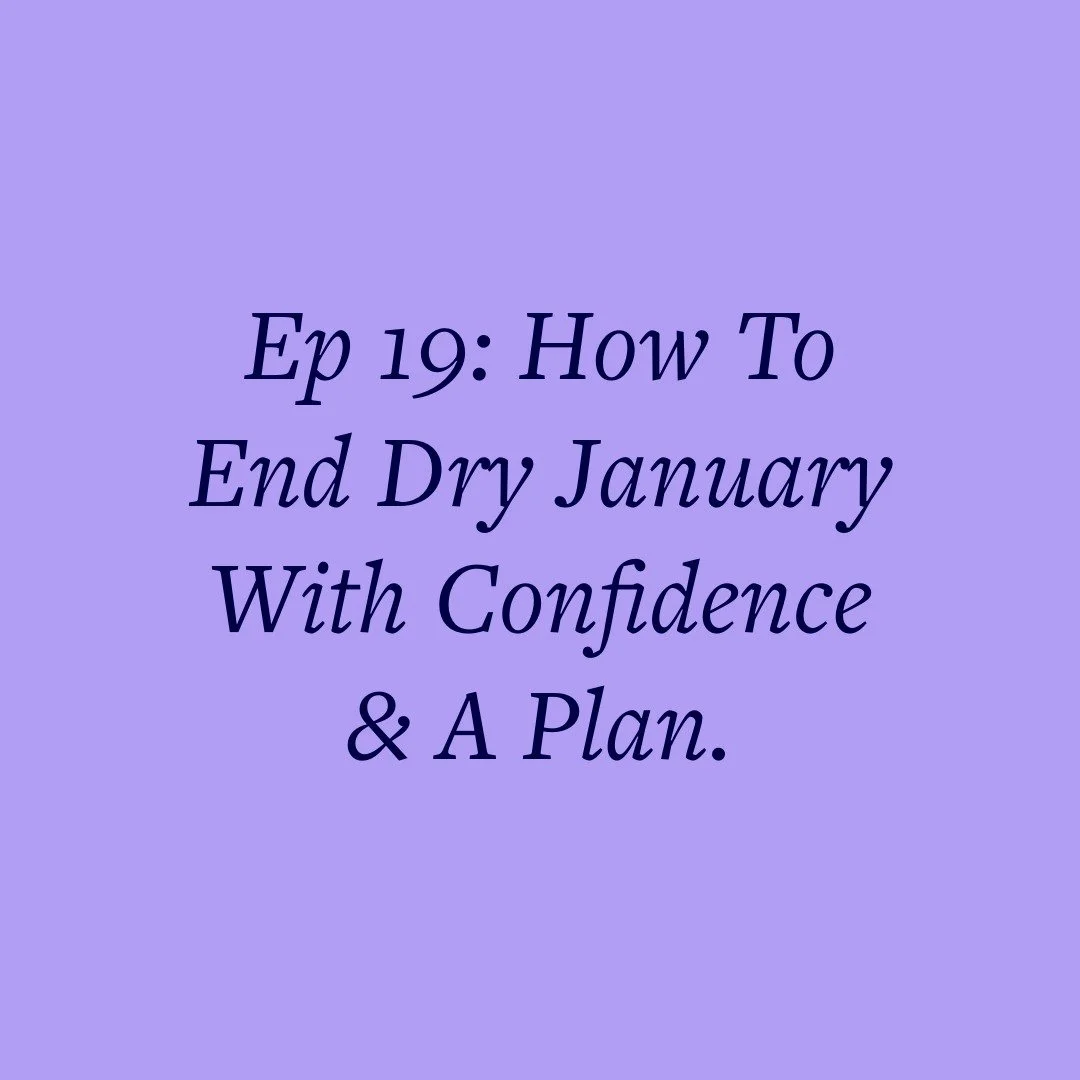 Ep 19: How To End Dry January With Confidence &amp; A Plan.