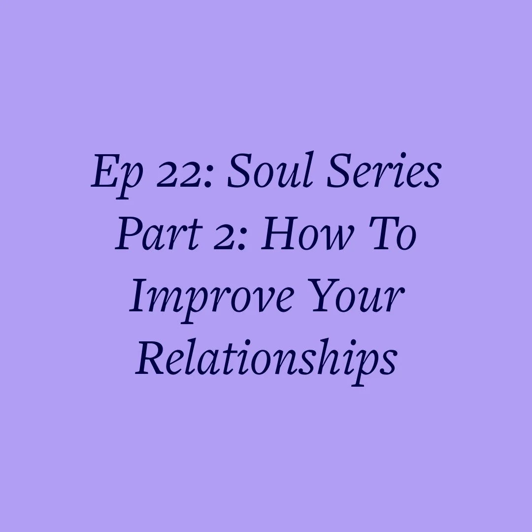 Ep 22: Soul Series Part 2: How To Improve Your Relationships