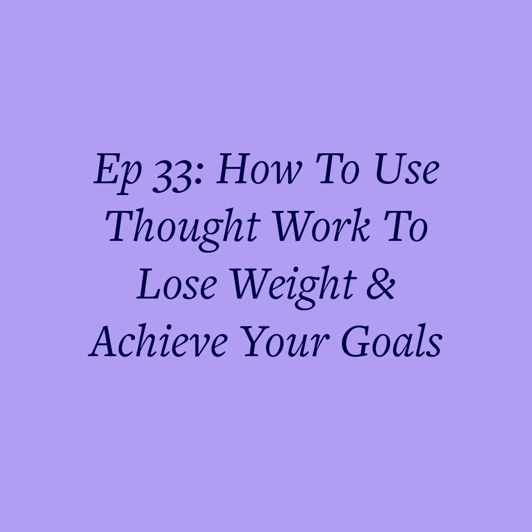 Ep 33: How To Use Thought Work To Lose Weight &amp; Achieve Your Goals
