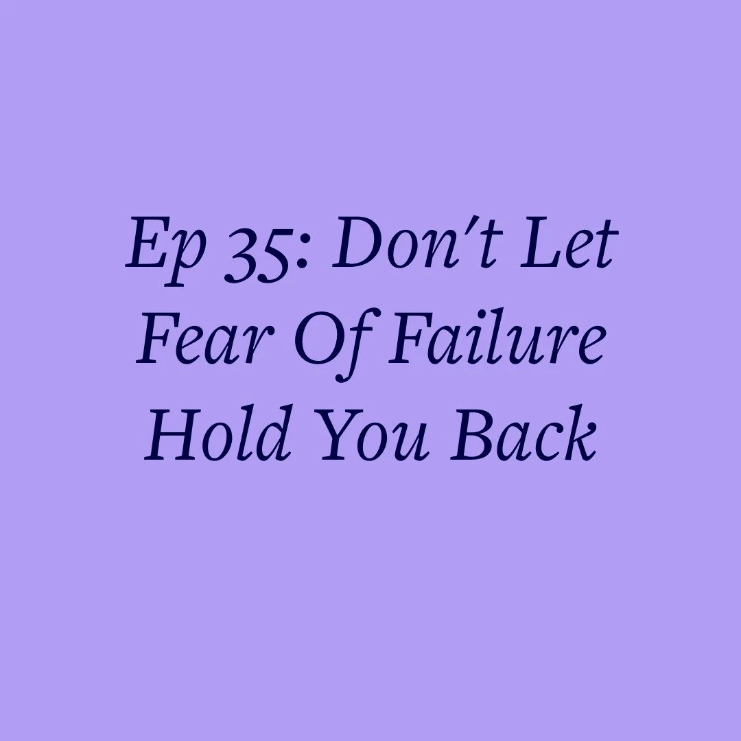 Ep 35: Don't Let Fear Of Failure Hold You Back