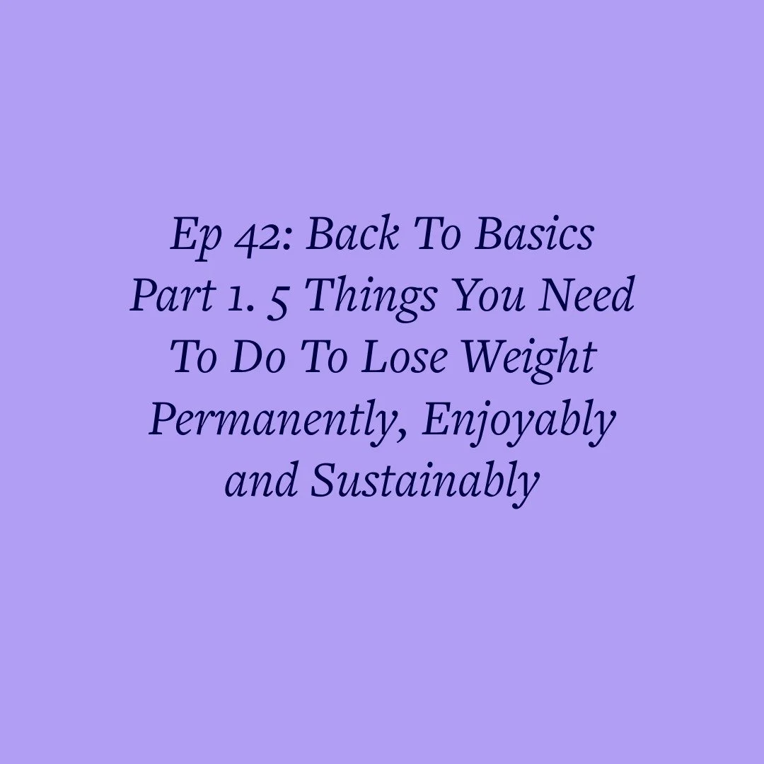 Ep 42: Back To Basics Part 1. 5 Things You Need To Do To Lose Weight Permanently, Enjoyably and Sustainably