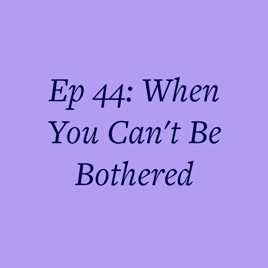 Ep 44: When You Can't Be Bothered
