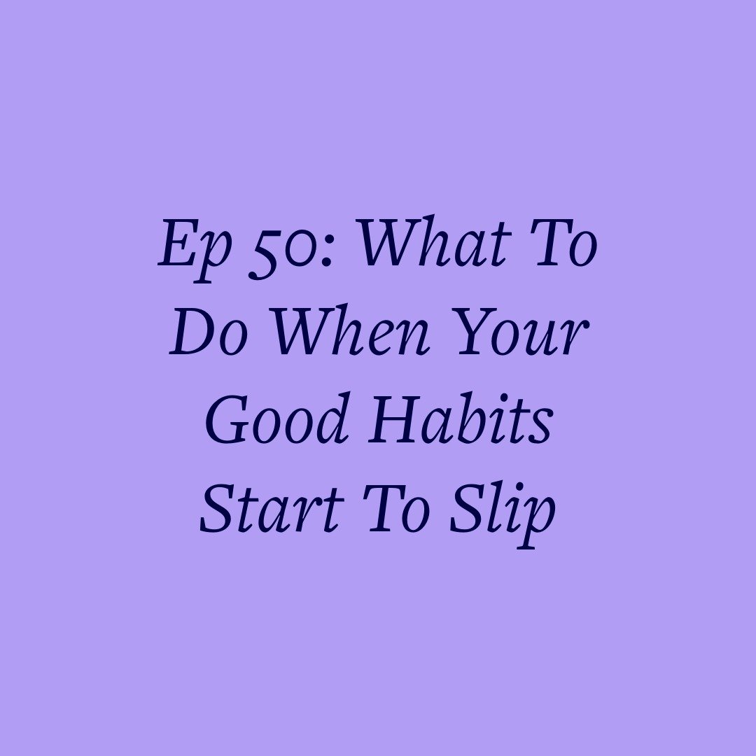 Ep 50: What To Do When Your Good Habits Start To Slip