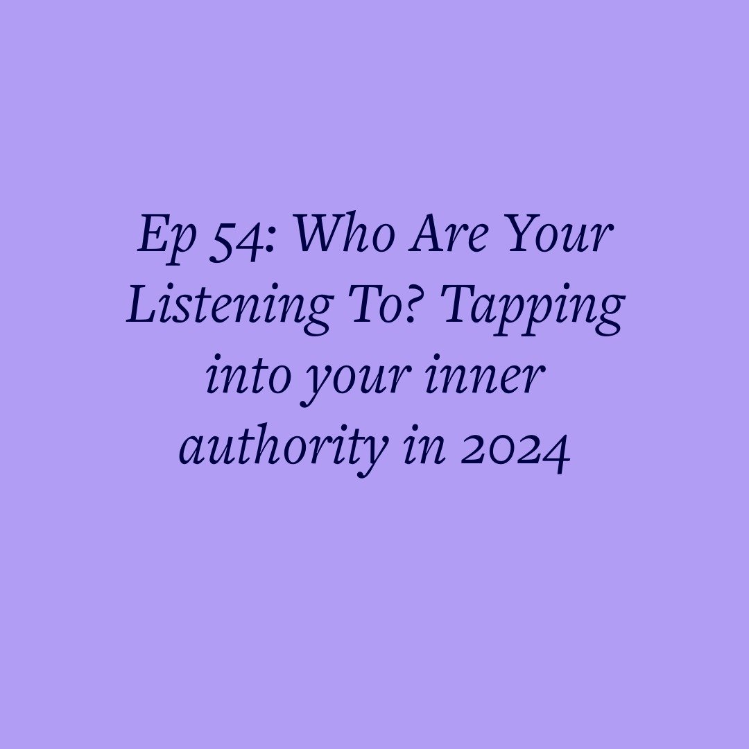 Ep 54: Who Are Your Listening To? Tapping into your inner authority in 2024