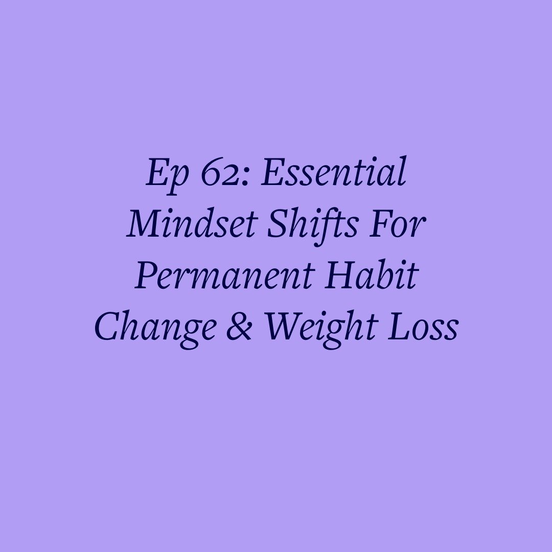 Ep 62: Essential Mindset Shifts For Permanent Habit Change &amp; Weight Loss