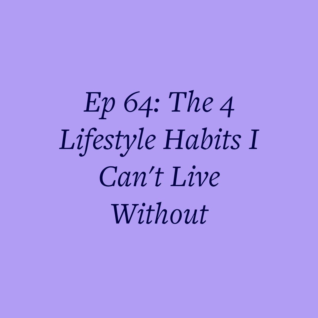 Ep 64: The 4 Lifestyle Habits I Can't Live Without