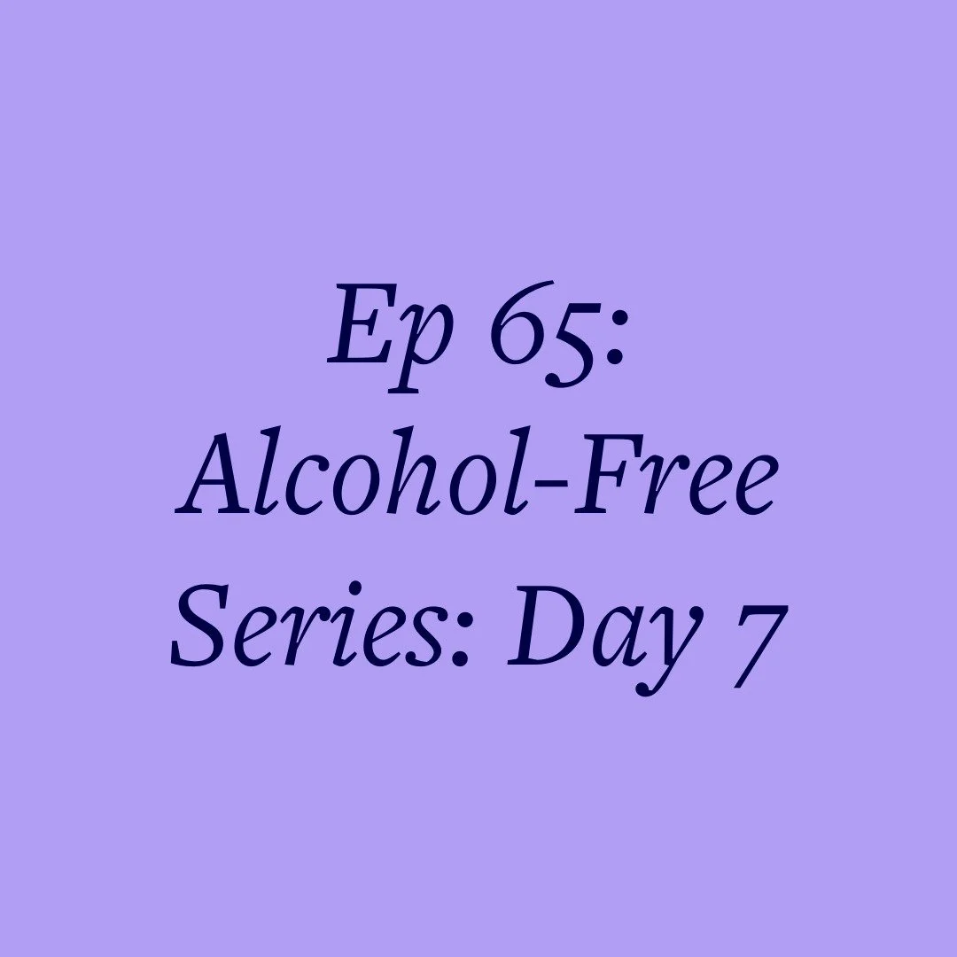 Ep 65: Alcohol-Free Series: Day 7