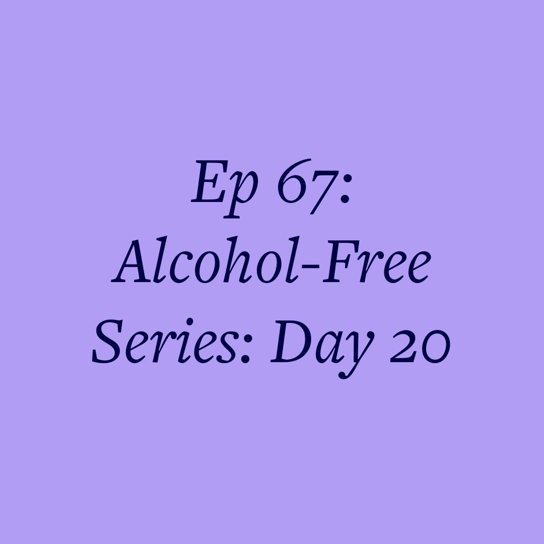 Ep 67: Alcohol-Free Series: Day 20