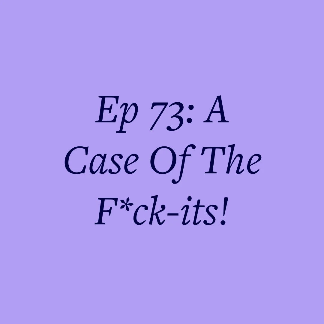 Ep 73: A Case Of The F*ck-its!
