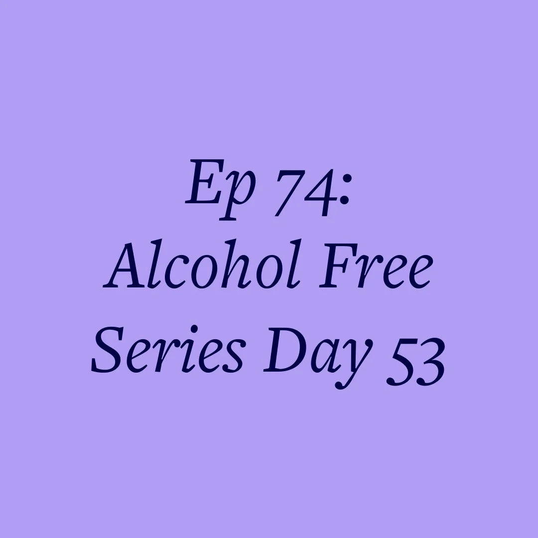 Ep 74: Alcohol Free Series Day 53