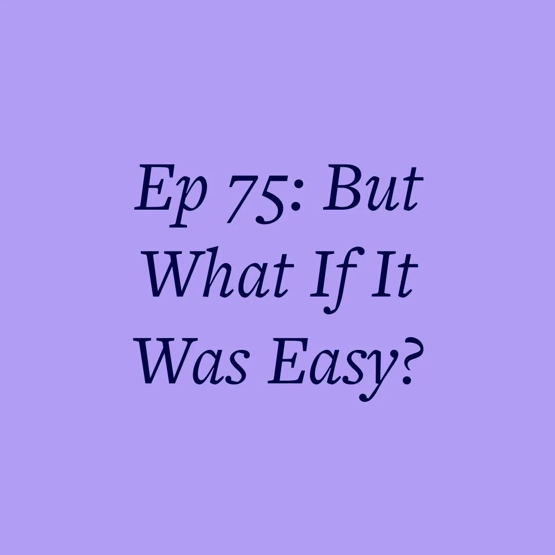 Ep 75: But What If It Was Easy?