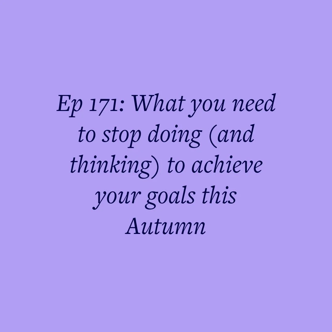 Ep 171: What you need to stop doing (and thinking) to achieve your goals this Autumn
