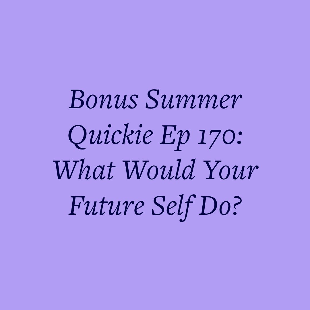 Bonus Summer Quickie Ep 170: What Would Your Future Self Do?