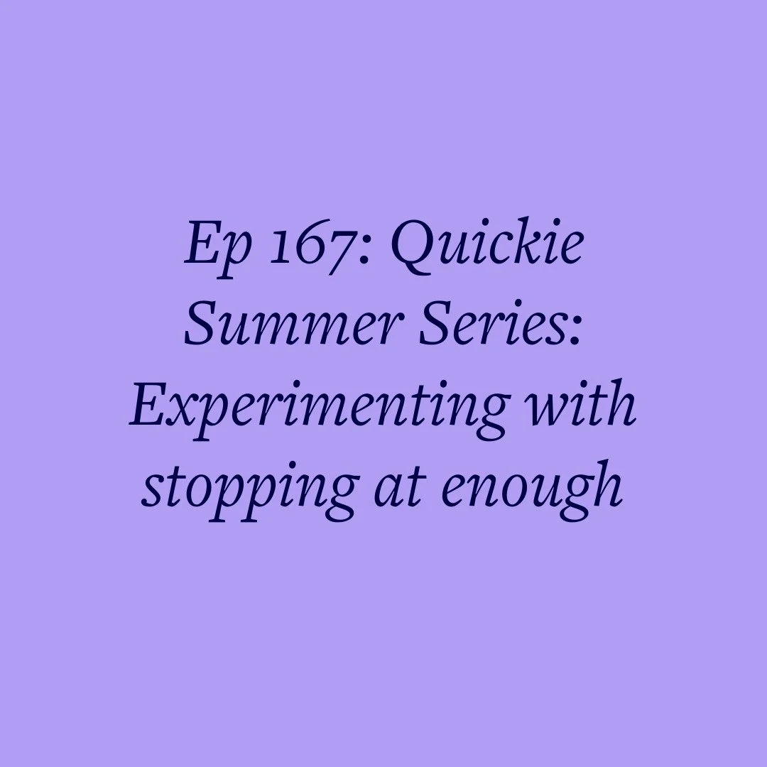 Ep 167: Quickie Summer Series: Experimenting with stopping at enough
