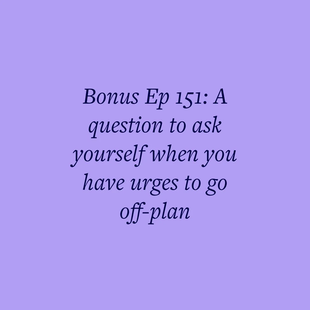 Bonus Ep 151: A question to ask yourself when you have urges to go off-plan