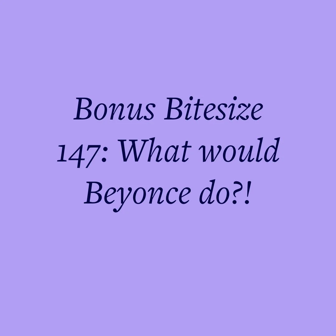 Bonus Bitesize 147: What would Beyonce do?!