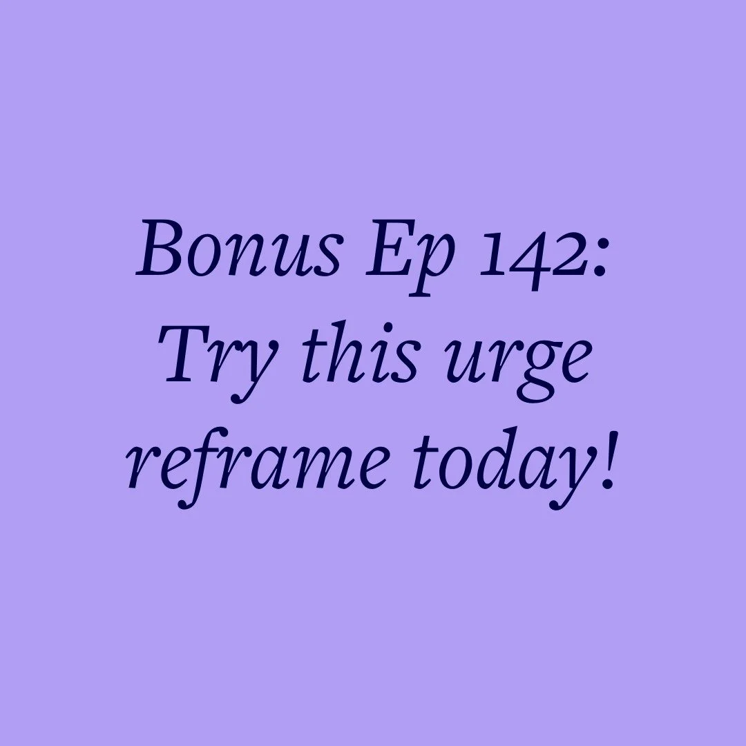 Bonus Ep 142: Try this urge reframe today!